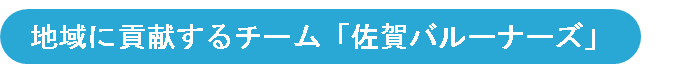 見出し、地域に貢献するチーム、佐賀バルーナーズ
